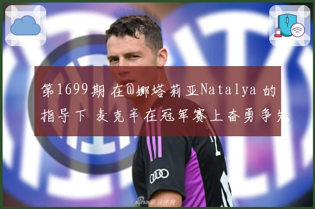 第1699期 在@娜塔莉亚Natalya 的指导下 麦克辛在冠军赛上奋勇争先