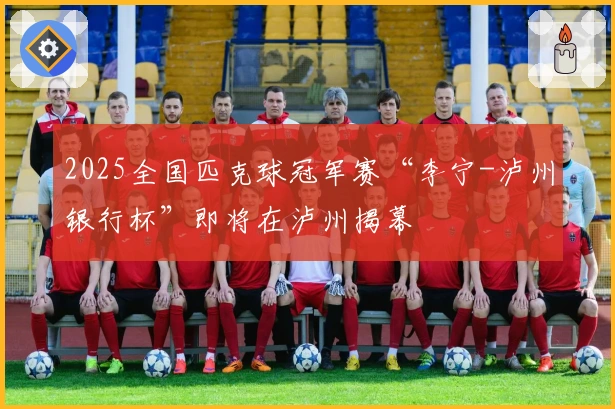 2025全国匹克球冠军赛“李宁-泸州银行杯”即将在泸州揭幕