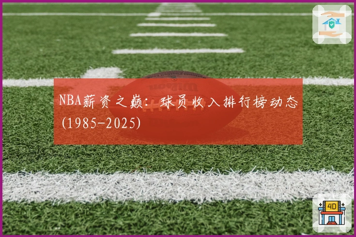NBA薪资之巅：球员收入排行榜动态(1985-2025)