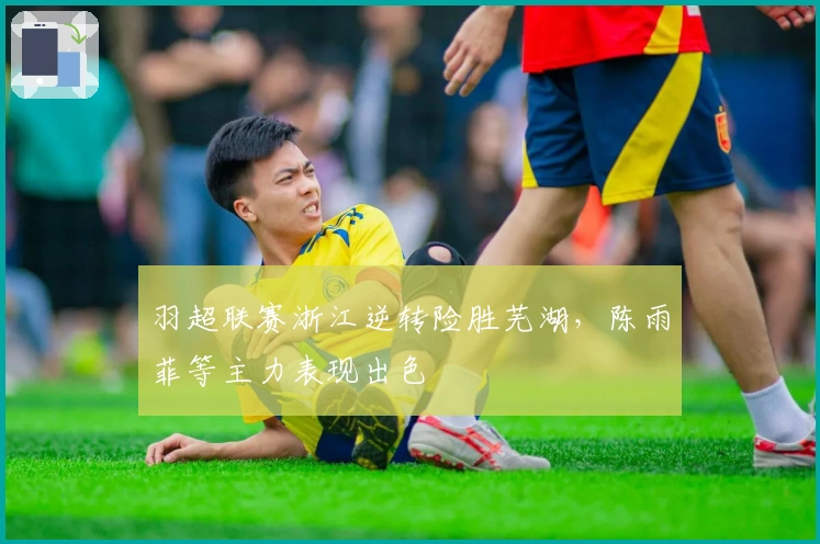 羽超联赛浙江逆转险胜芜湖，陈雨菲等主力表现出色