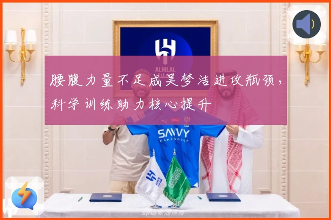 腰腹力量不足成吴梦洁进攻瓶颈，科学训练助力核心提升