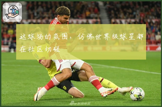 这球场的氛围，仿佛世界级球星都在社区切磋