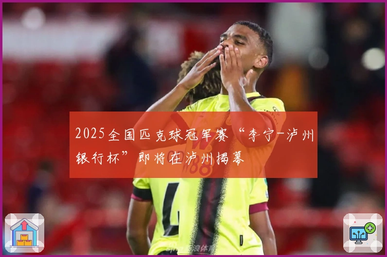 2025全国匹克球冠军赛“李宁-泸州银行杯”即将在泸州揭幕
