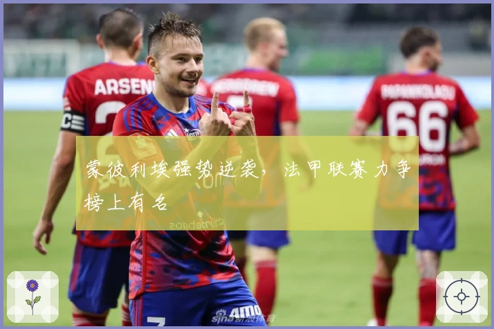 蒙彼利埃强势逆袭，法甲联赛力争榜上有名