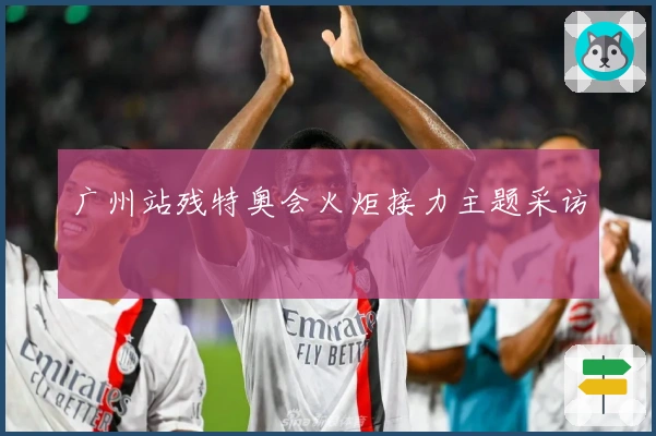 广州站残特奥会火炬接力主题采访
