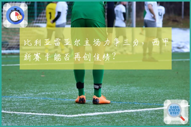 比利亚雷亚尔主场力争三分，西甲新赛季能否再创佳绩？