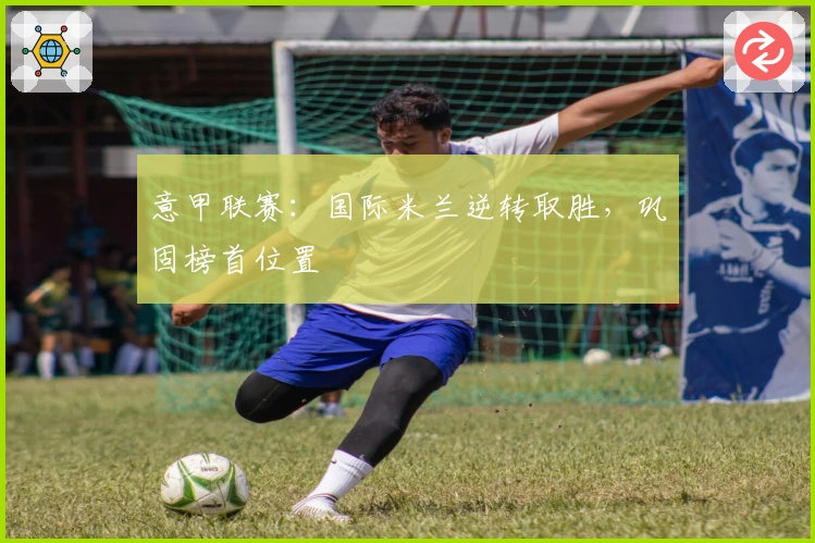 意甲联赛：国际米兰逆转取胜，巩固榜首位置