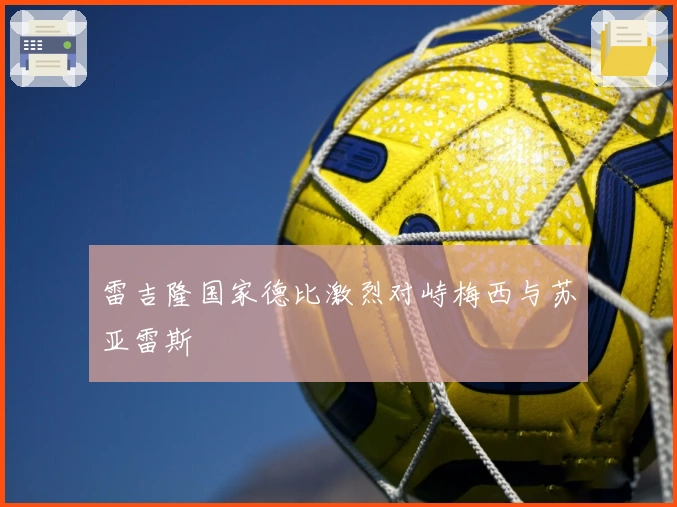 雷吉隆国家德比激烈对峙梅西与苏亚雷斯