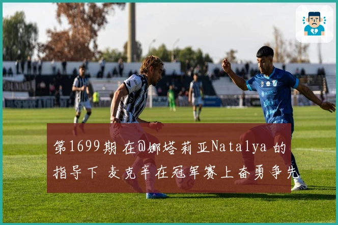 第1699期 在@娜塔莉亚Natalya 的指导下 麦克辛在冠军赛上奋勇争先