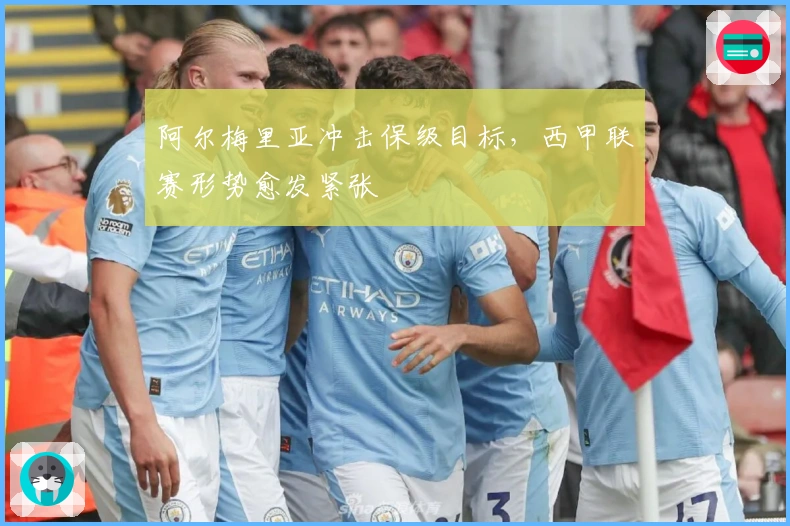 阿尔梅里亚冲击保级目标，西甲联赛形势愈发紧张