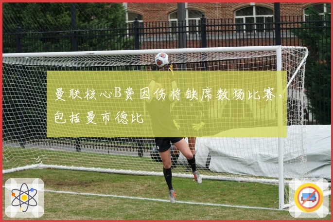 曼联核心B费因伤将缺席数场比赛，包括曼市德比