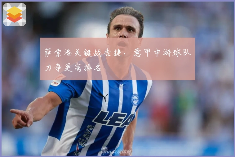 萨索洛关键战告捷，意甲中游球队力争更高排名