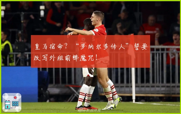 皇马宿命？“罗纳尔多传人”誓要改写外租前锋魔咒！