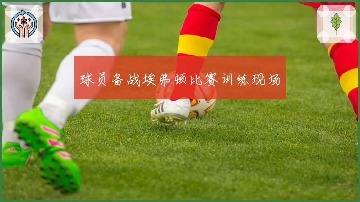 球员备战埃弗顿比赛训练现场