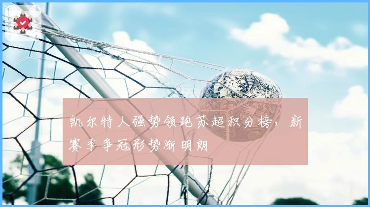 凯尔特人强势领跑苏超积分榜，新赛季争冠形势渐明朗